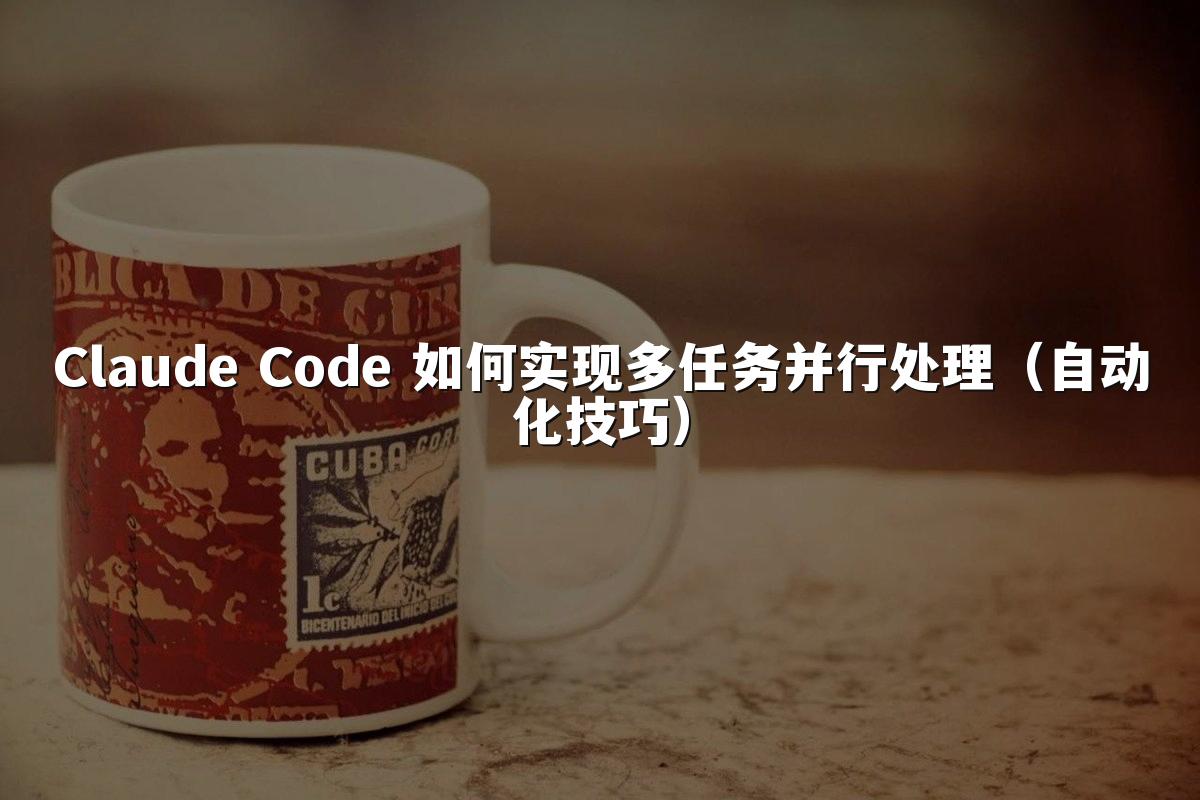Claude Code 如何实现多任务并行处理（自动化技巧）