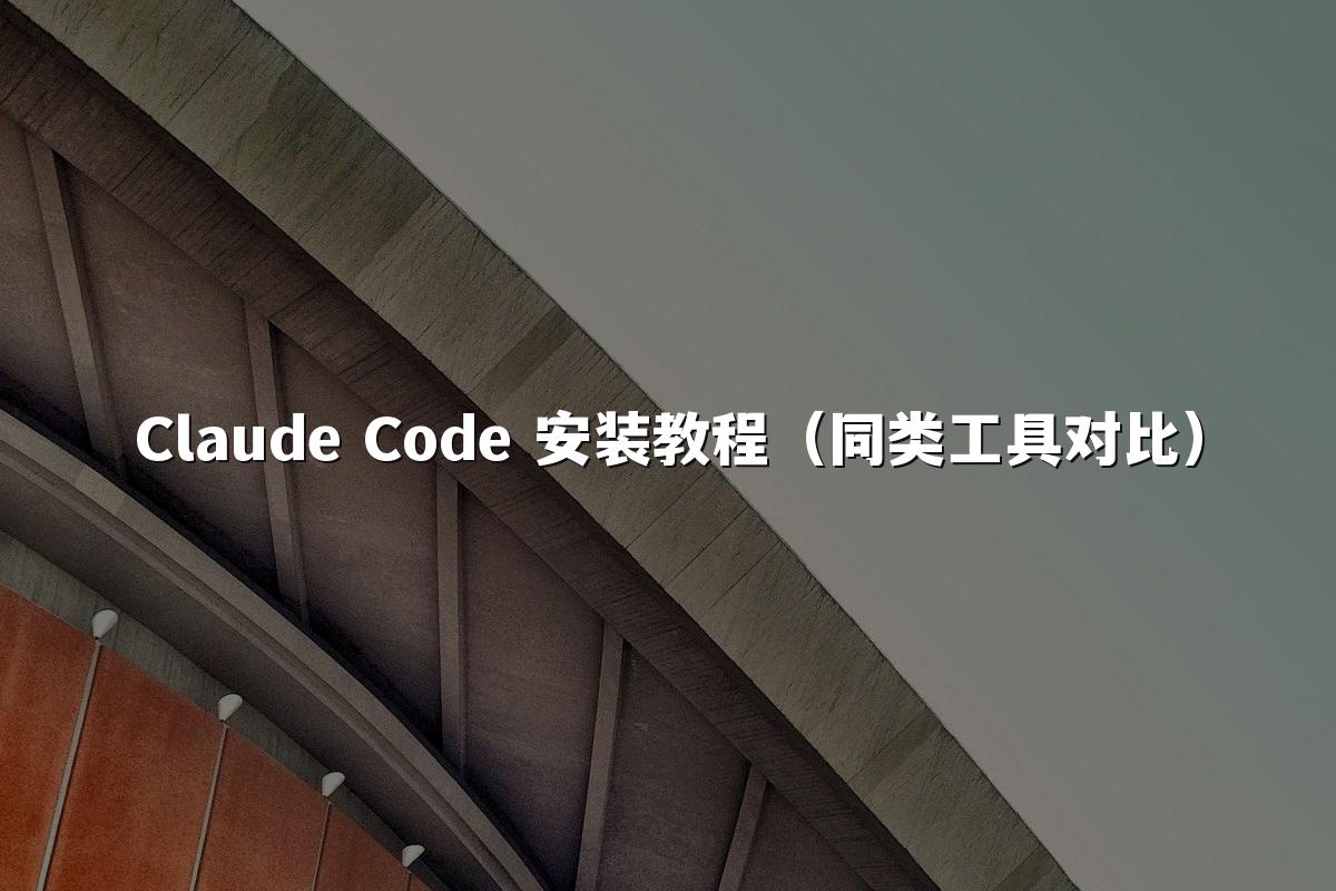 Claude Code 安装教程（同类工具对比）