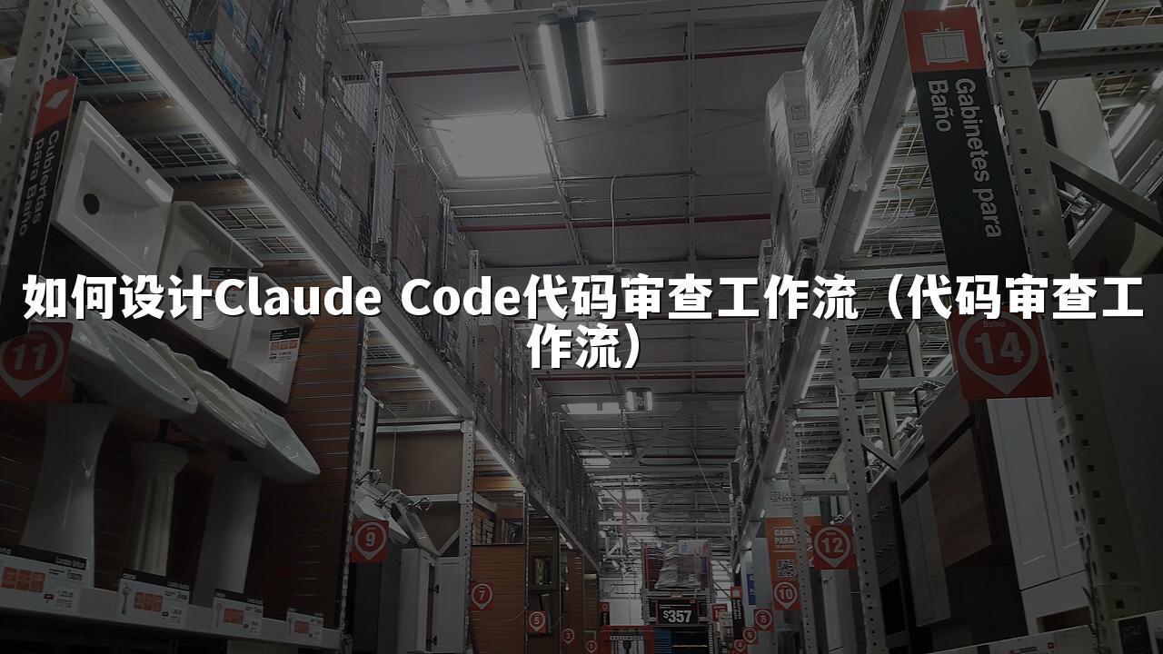 如何设计Claude Code代码审查工作流（代码审查工作流）