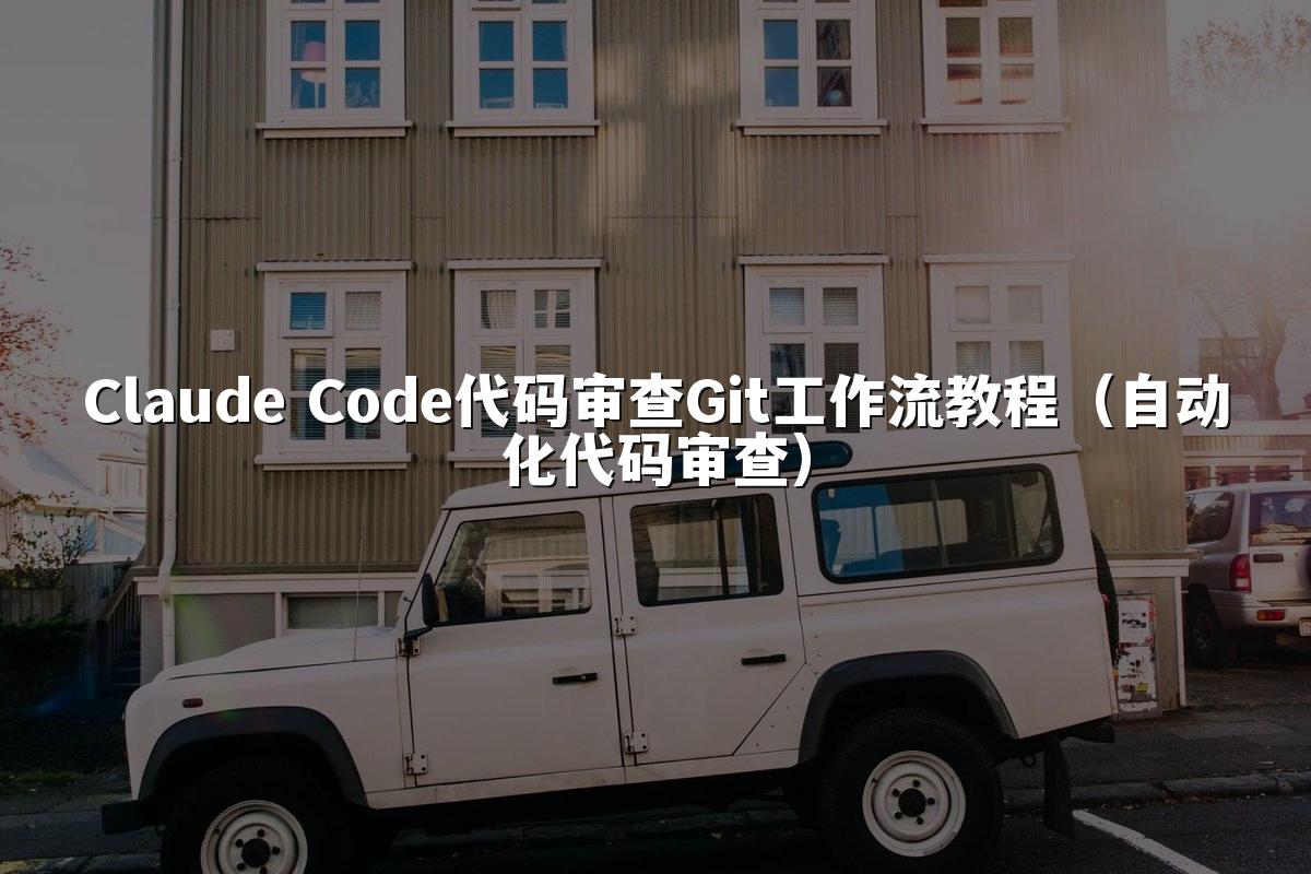 Claude Code代码审查Git工作流教程（自动化代码审查）