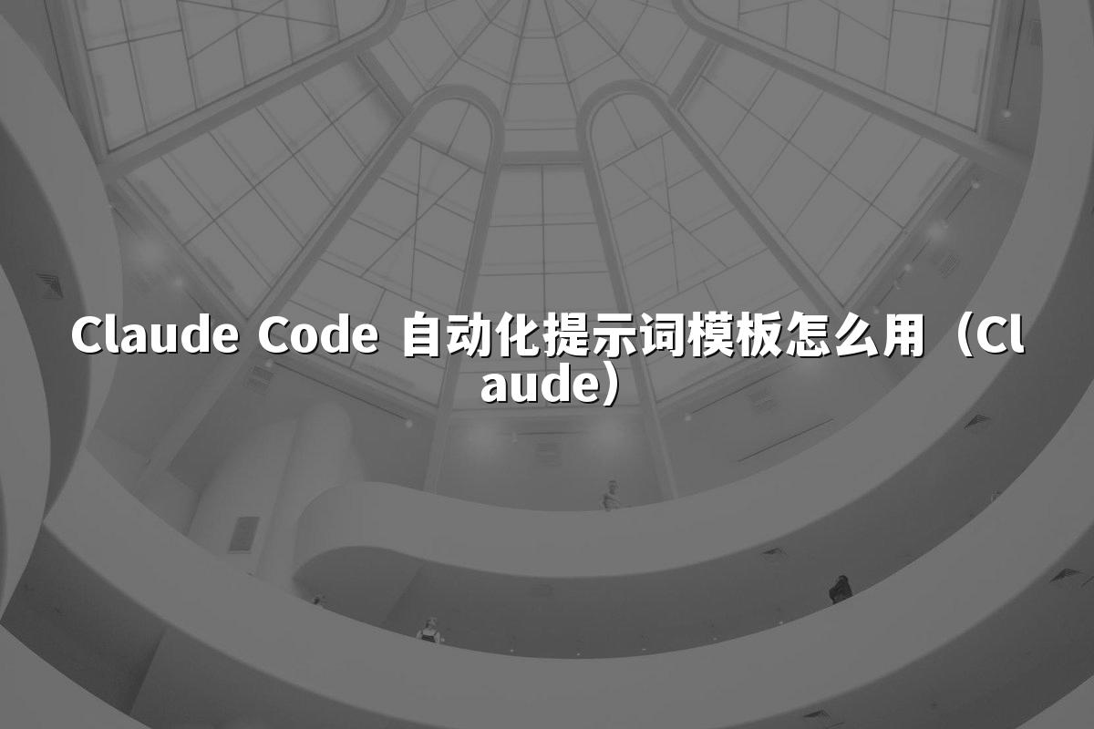 Claude Code 自动化提示词模板怎么用（Claude）