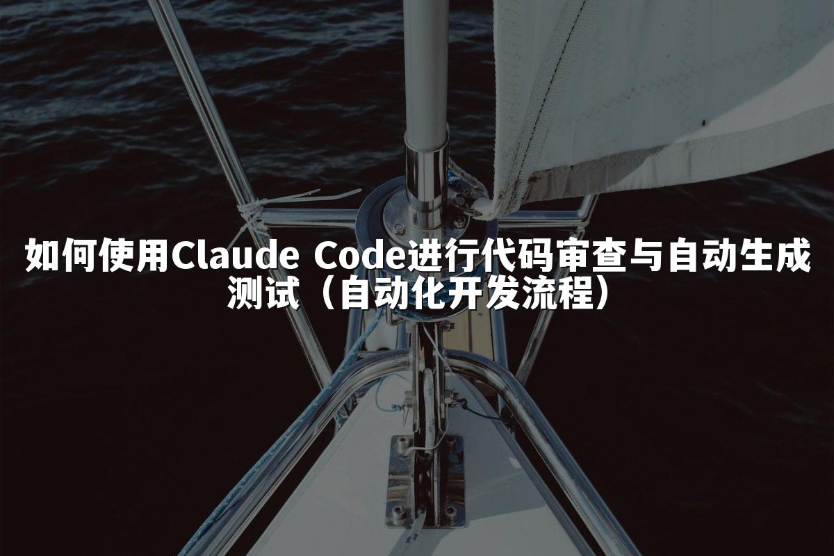 如何使用Claude Code进行代码审查与自动生成测试（自动化开发流程）
