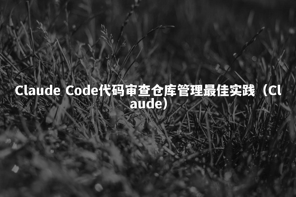 Claude Code代码审查仓库管理最佳实践（Claude）