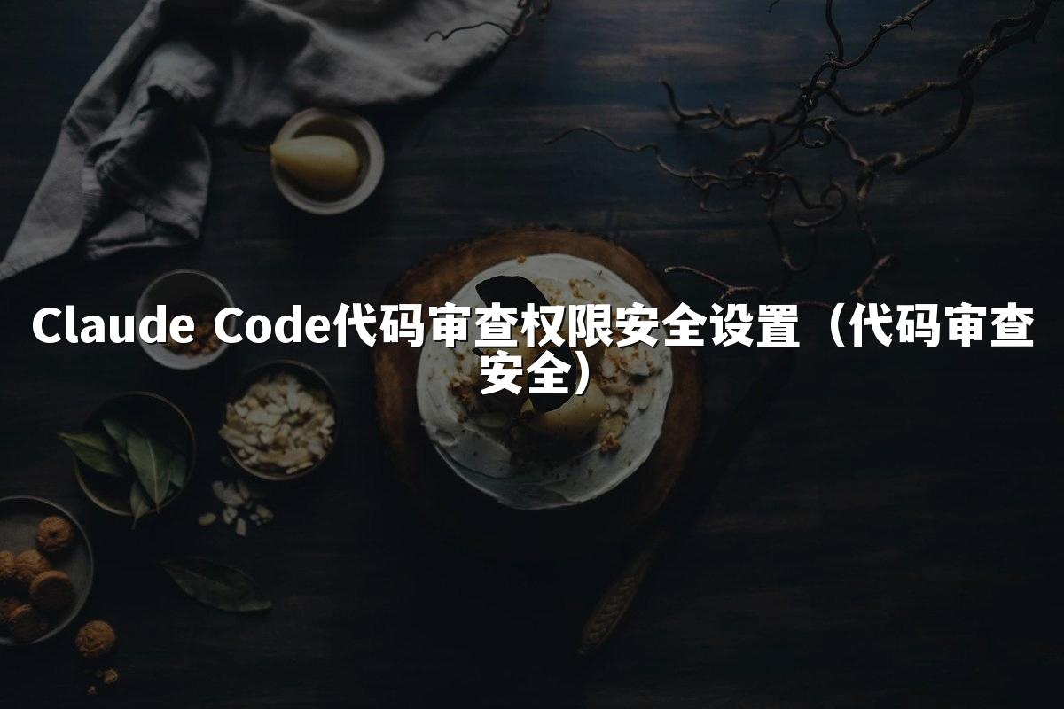 Claude Code代码审查权限安全设置（代码审查安全）