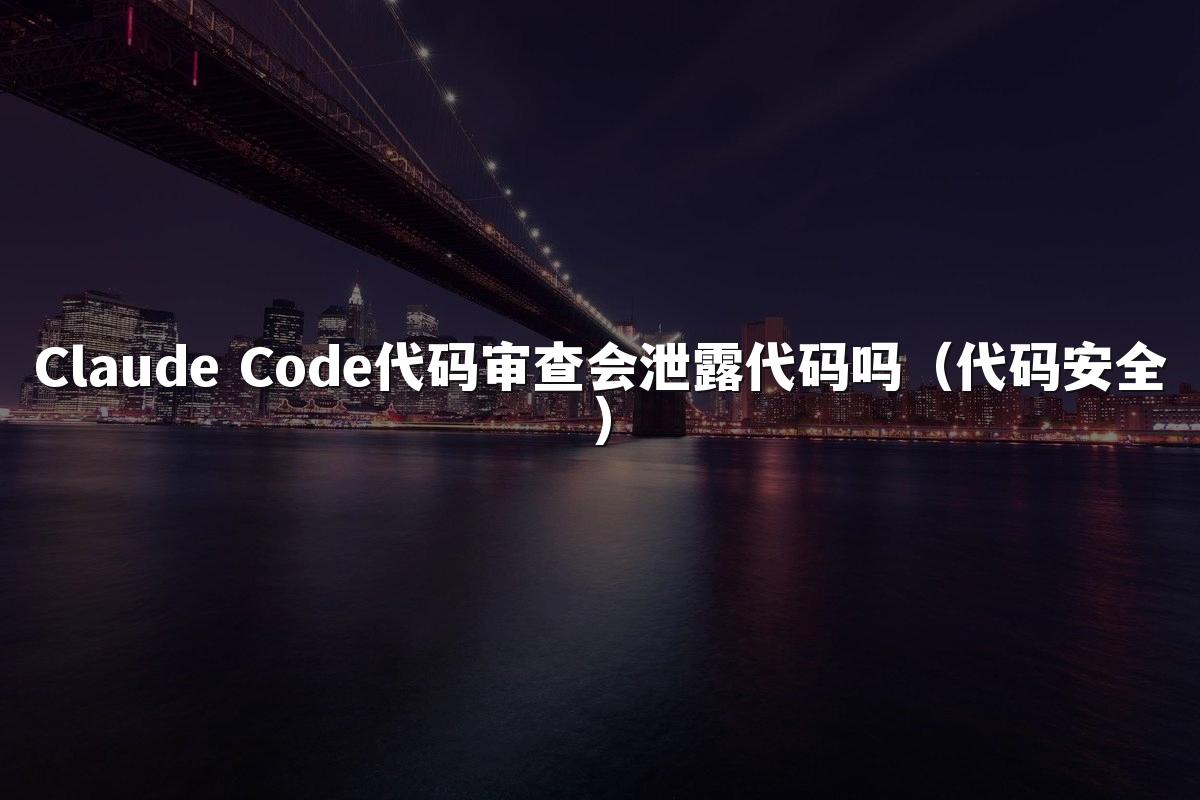 Claude Code代码审查会泄露代码吗（代码安全）
