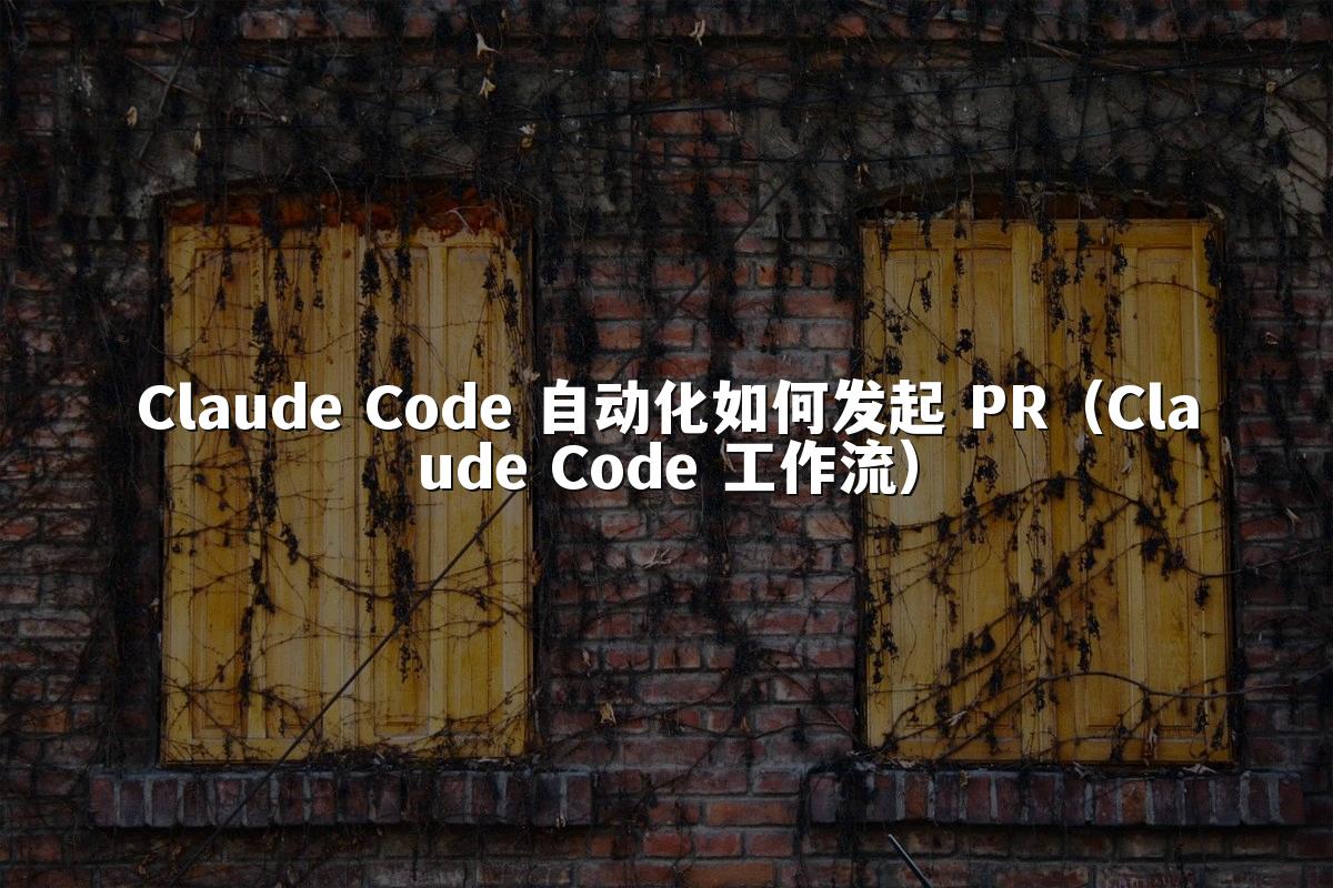 Claude Code 自动化如何发起 PR（Claude Code 工作流）