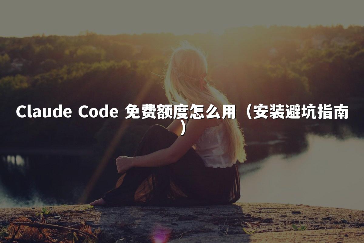 Claude Code 免费额度怎么用(安装避坑指南)