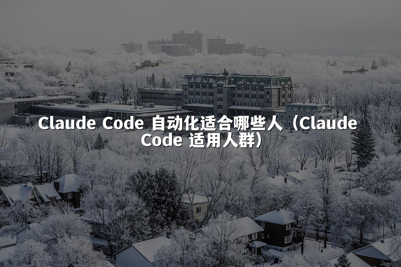 Claude Code 自动化适合哪些人(Claude Code 适用人群)