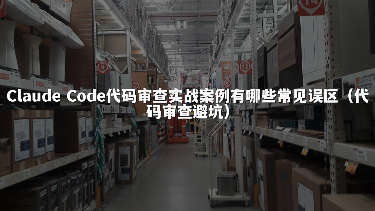 Claude Code代码审查实战案例有哪些常见误区(代码审查避坑)