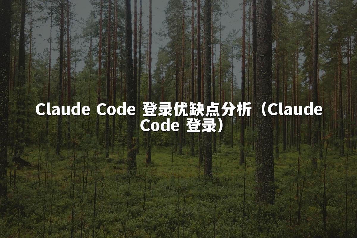 Claude Code 登录优缺点分析（Claude Code 登录）
