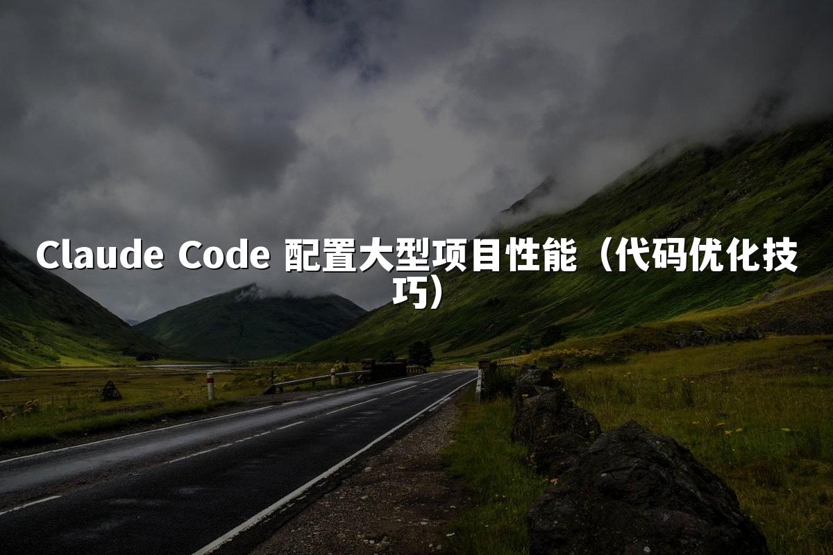 Claude Code 配置大型项目性能（代码优化技巧）