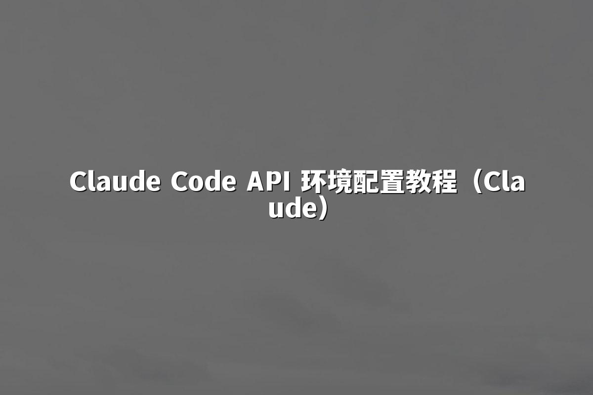 Claude Code API 环境配置教程（Claude）