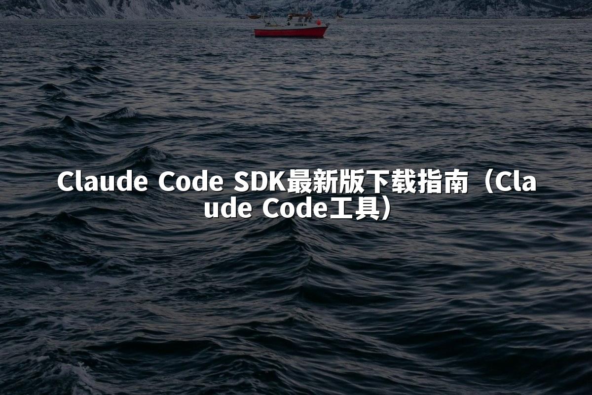 Claude Code SDK最新版下载指南（Claude Code工具）