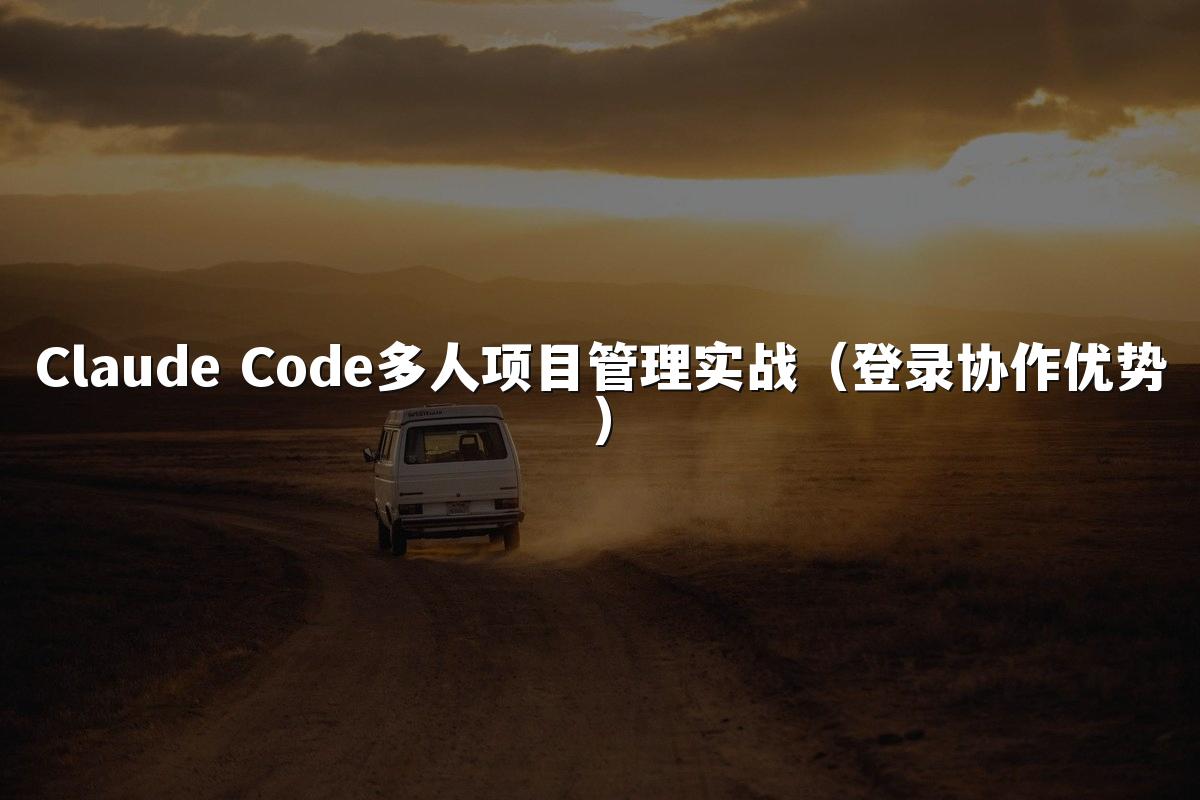 Claude Code多人项目管理实战（登录协作优势）