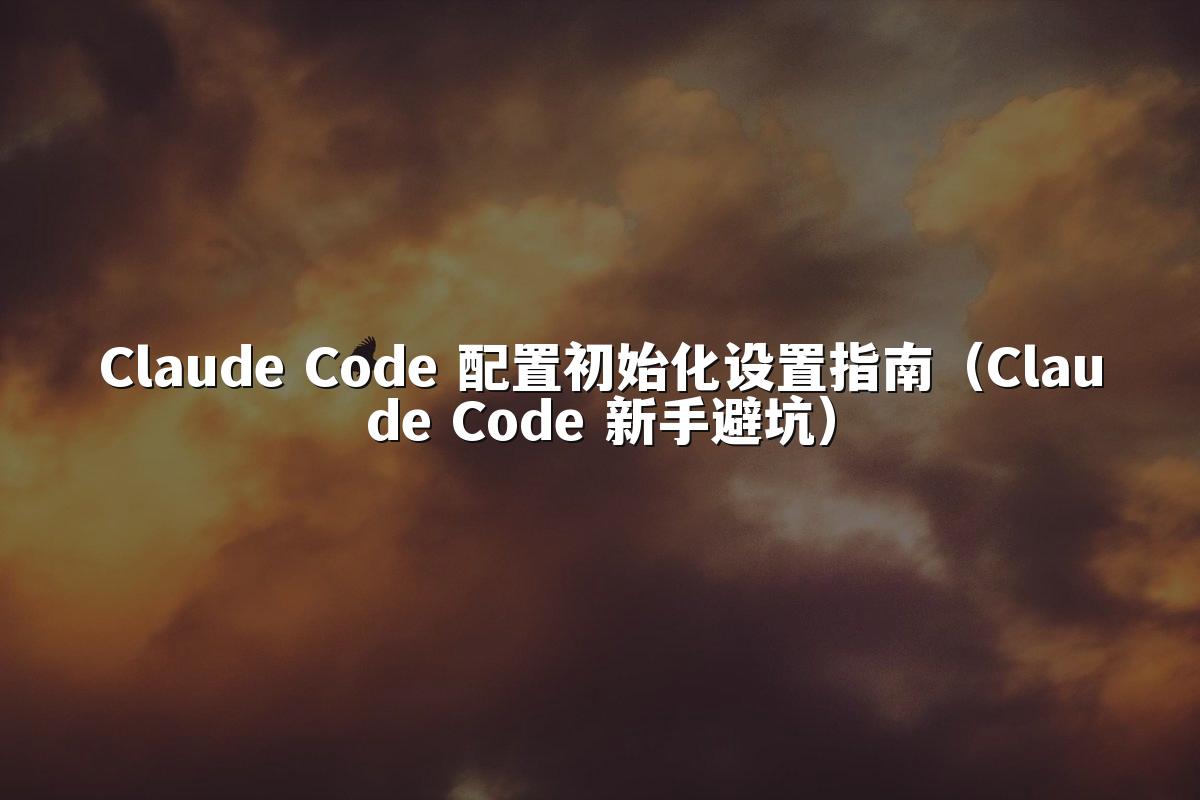 Claude Code 配置初始化设置指南（Claude Code 新手避坑）