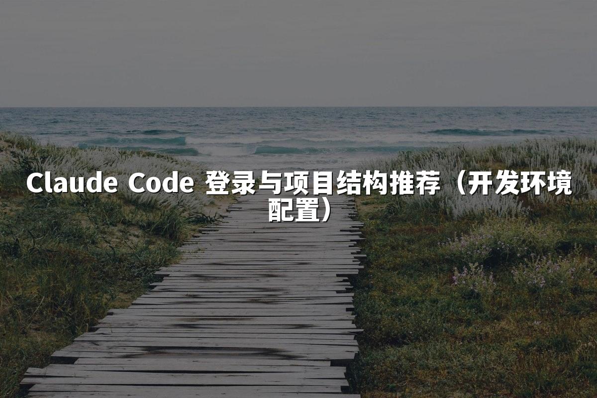 Claude Code 登录与项目结构推荐（开发环境配置）