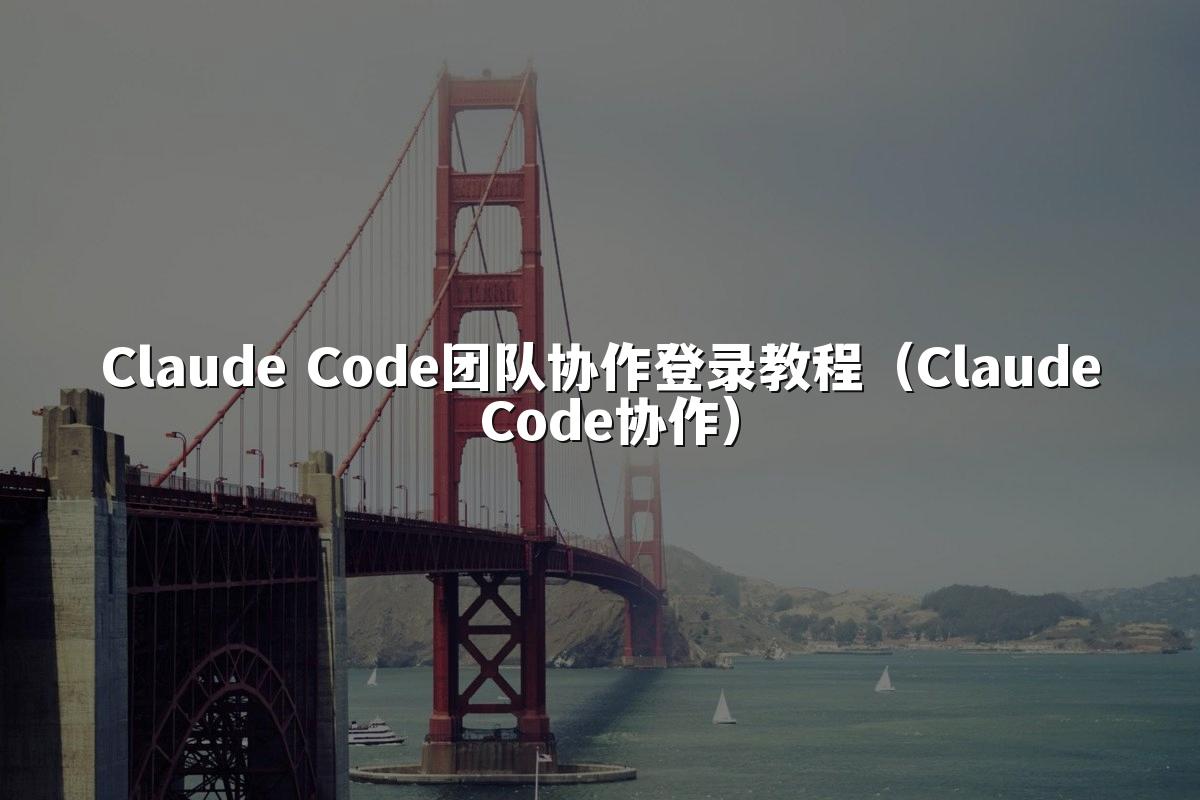 Claude Code团队协作登录教程（Claude Code协作）