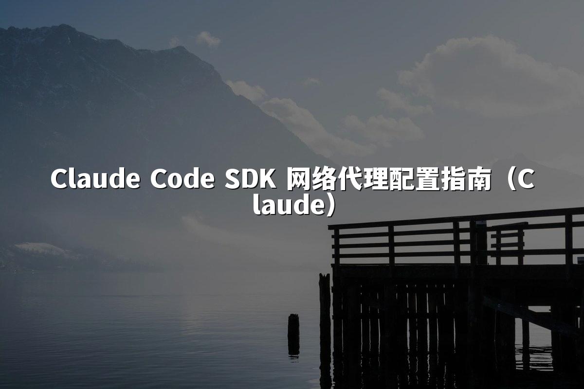 Claude Code SDK 网络代理配置指南（Claude）