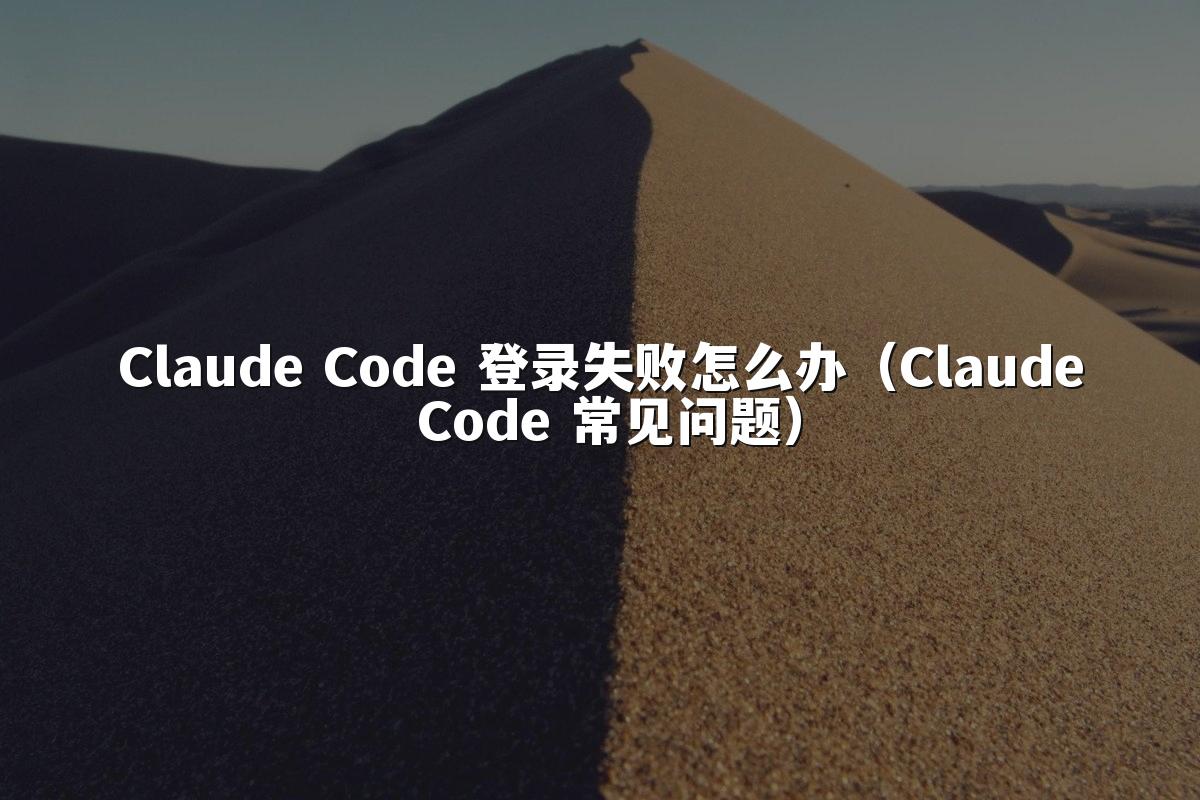 Claude Code 登录失败怎么办（Claude Code 常见问题）