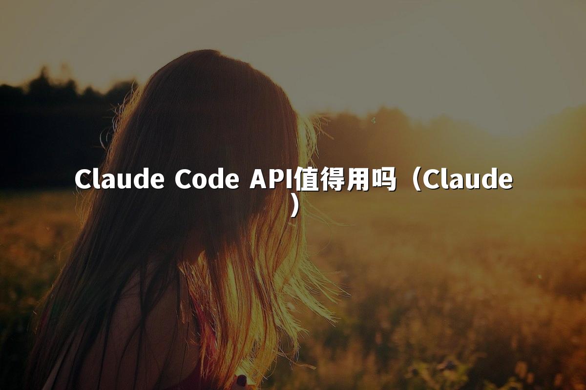 Claude Code API值得用吗（Claude）