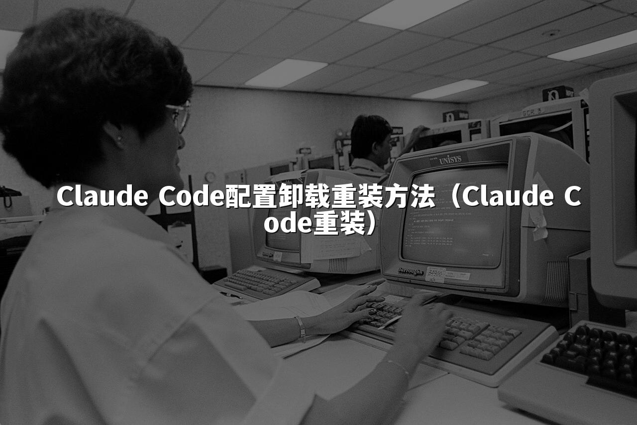 Claude Code配置卸载重装方法（Claude Code重装）