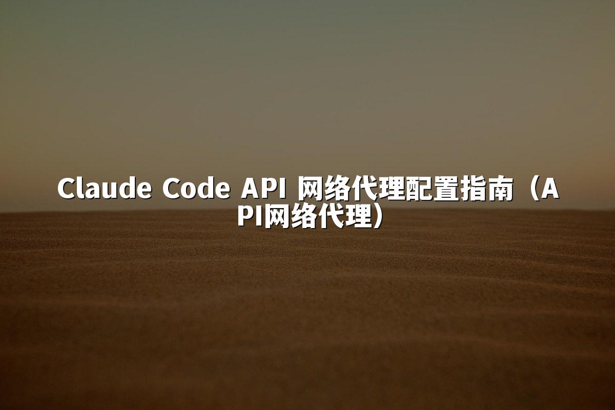 Claude Code API 网络代理配置指南（API网络代理）