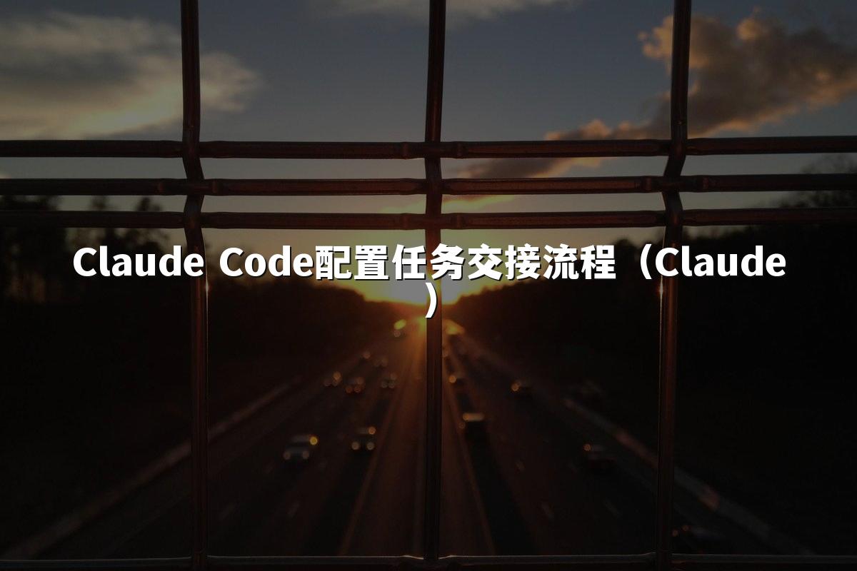 Claude Code配置任务交接流程（Claude）