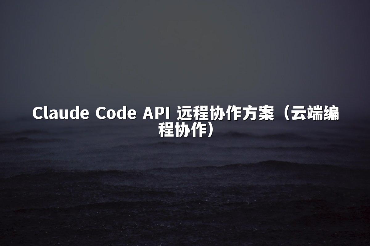 Claude Code API 远程协作方案（云端编程协作）
