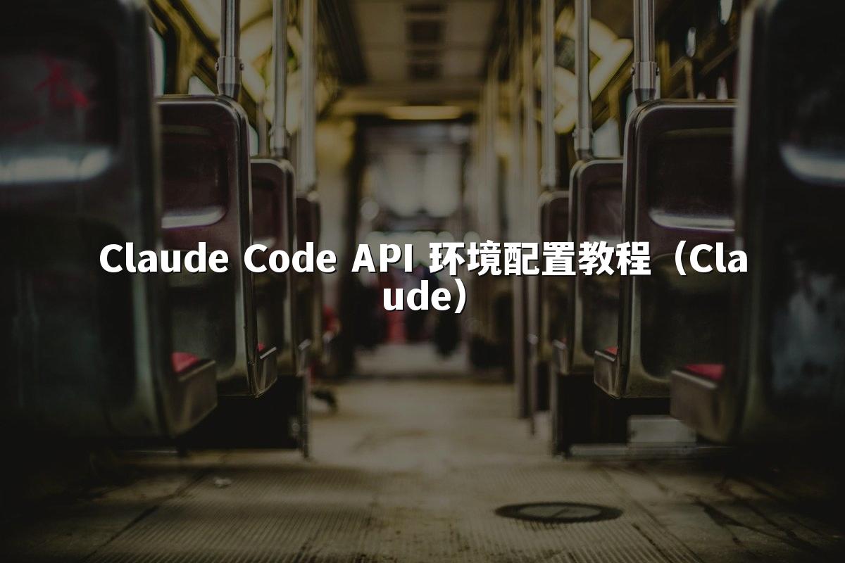 Claude Code API 环境配置教程（Claude）