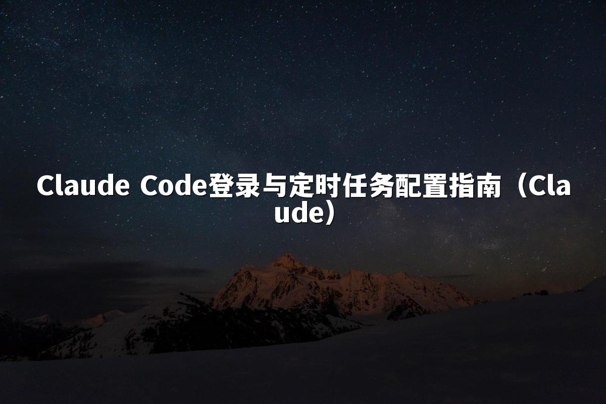 Claude Code登录与定时任务配置指南（Claude）