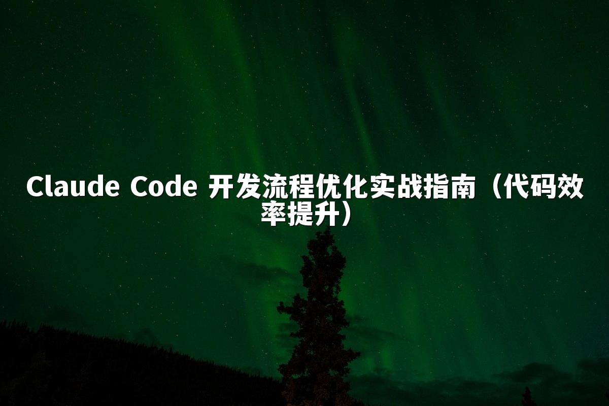 Claude Code 开发流程优化实战指南（代码效率提升）