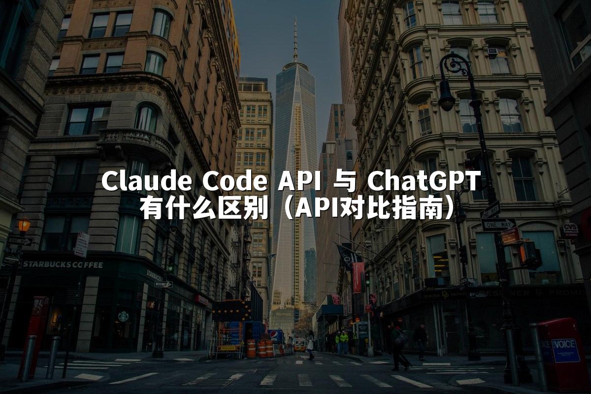 Claude Code API 与 ChatGPT 有什么区别（API对比指南）