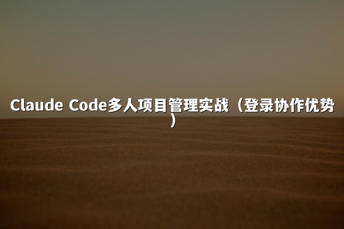 Claude Code多人项目管理实战（登录协作优势）