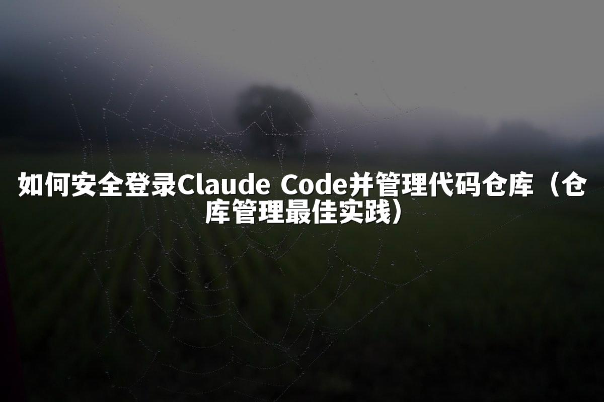 如何安全登录Claude Code并管理代码仓库（仓库管理最佳实践）