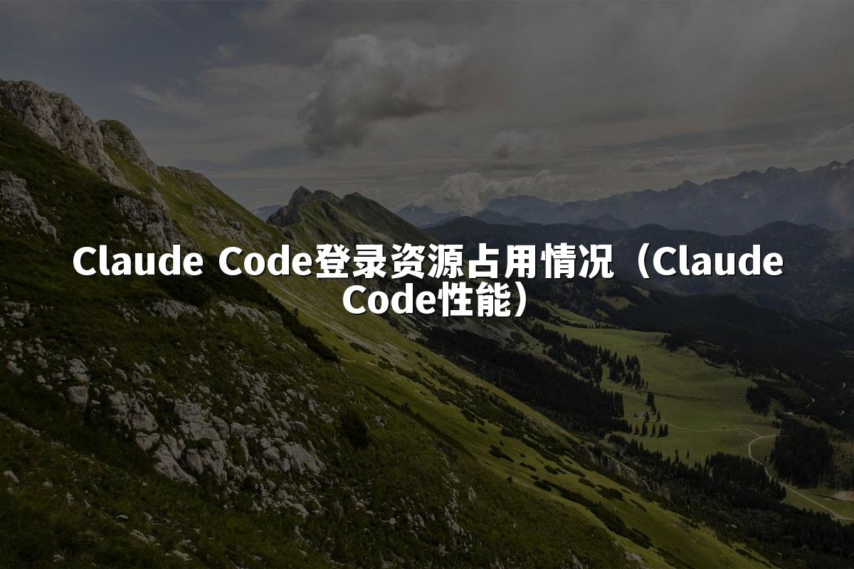 Claude Code登录资源占用情况(Claude Code性能)