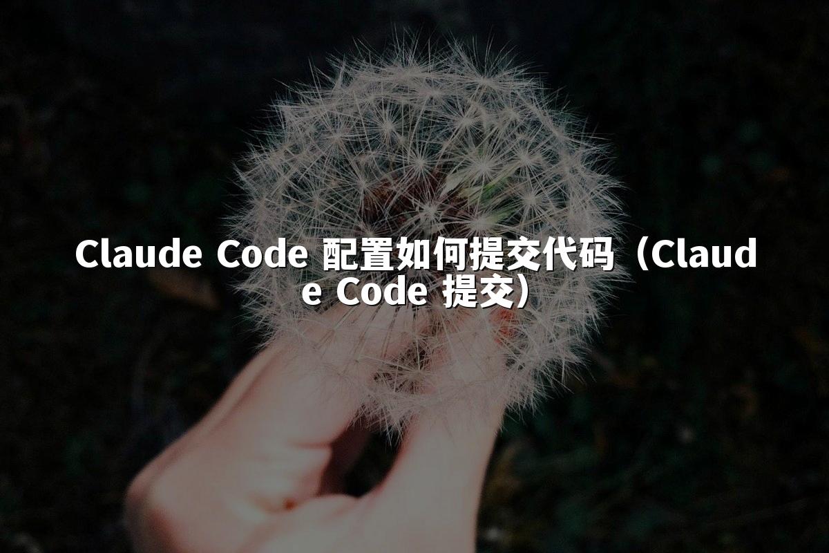 Claude Code 配置如何提交代码（Claude Code 提交）