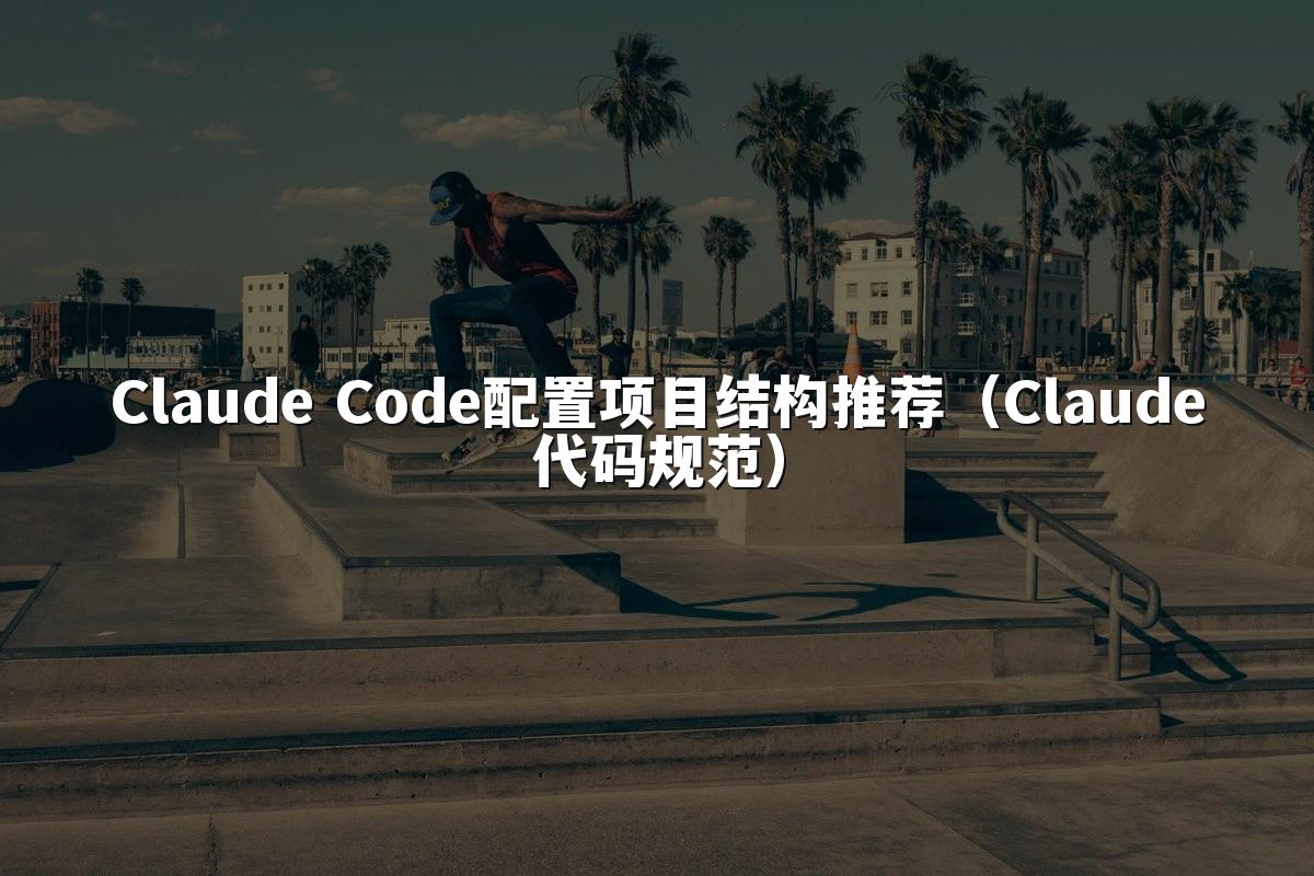 Claude Code配置项目结构推荐（Claude代码规范）