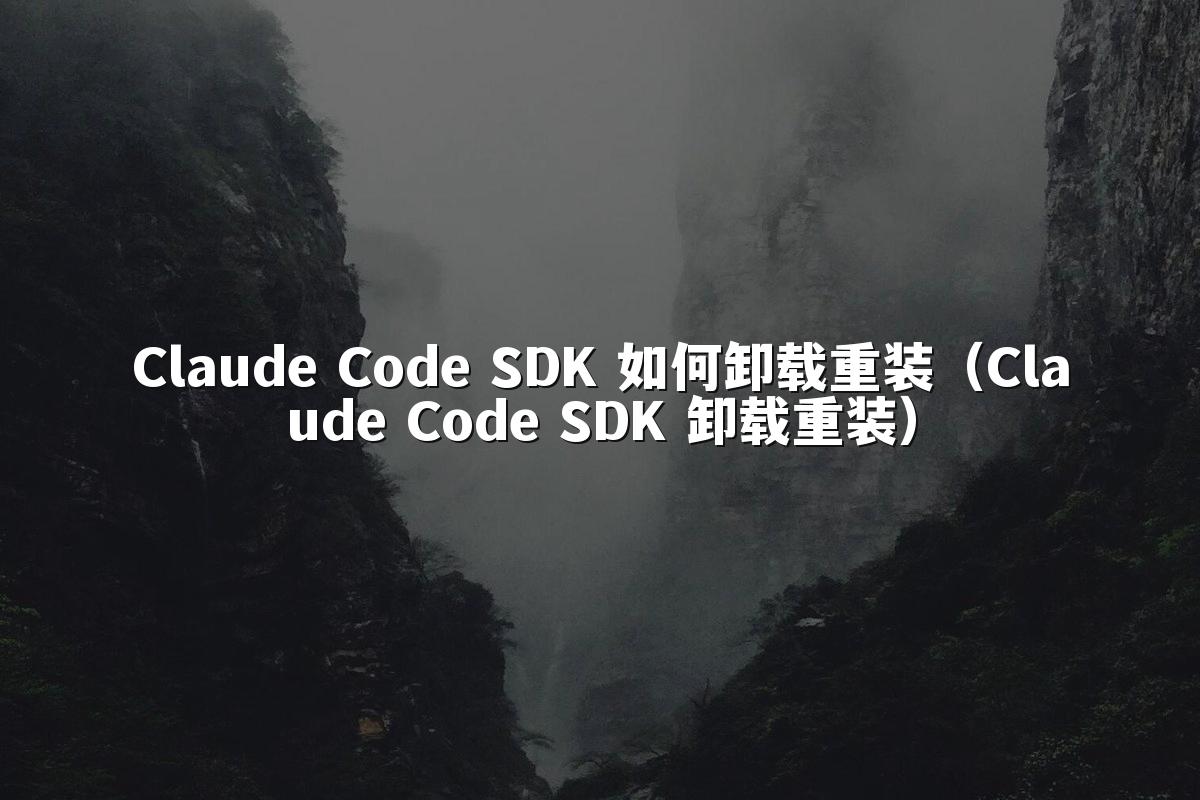 Claude Code SDK 如何卸载重装（Claude Code SDK 卸载重装）