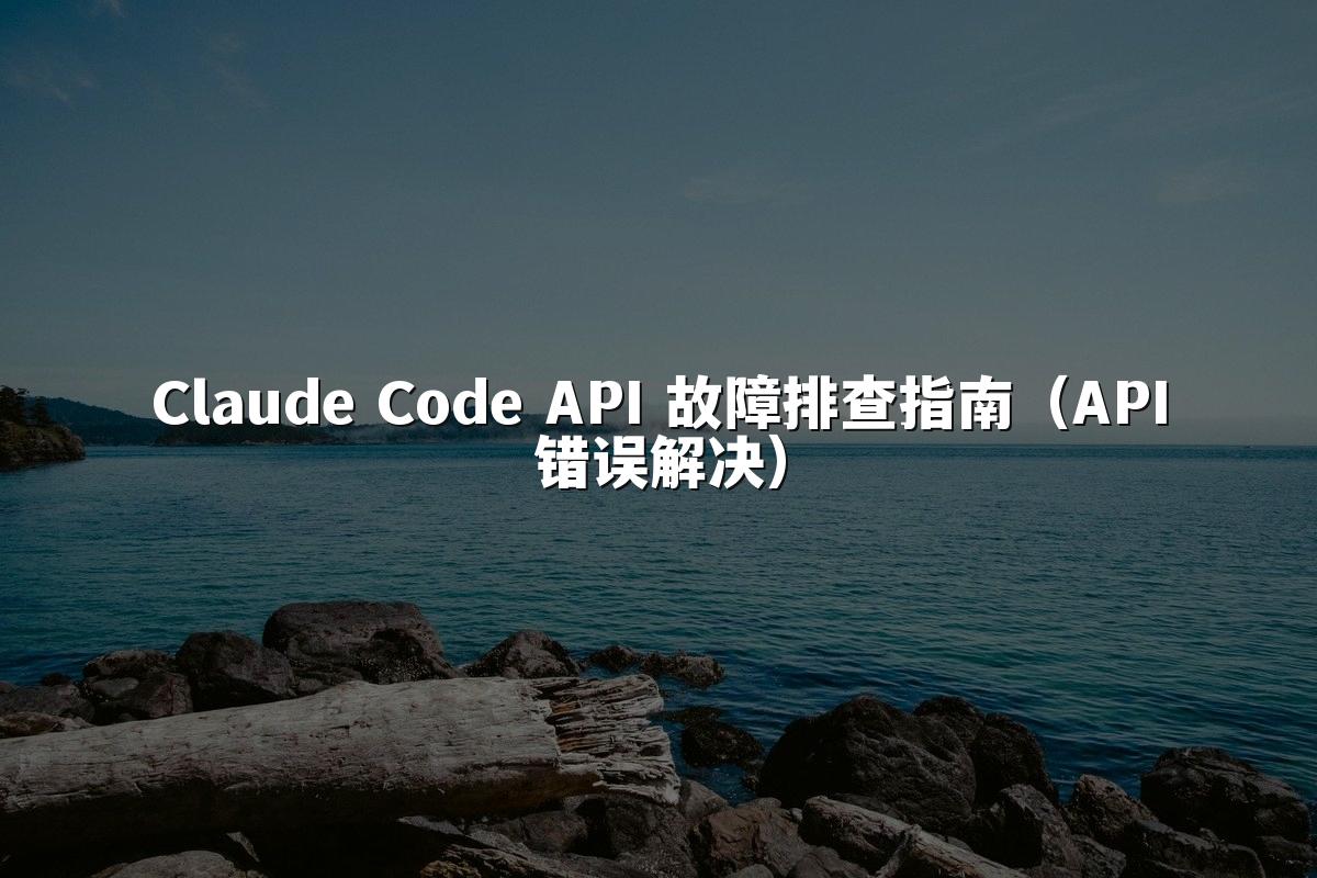 Claude Code API 故障排查指南（API错误解决）