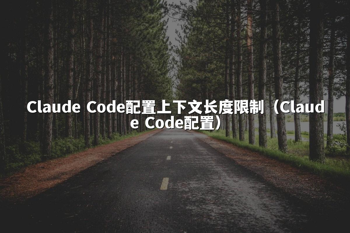 Claude Code配置上下文长度限制（Claude Code配置）