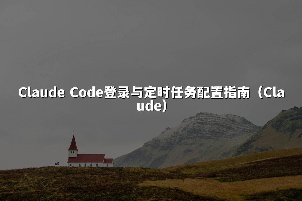 Claude Code登录与定时任务配置指南（Claude）