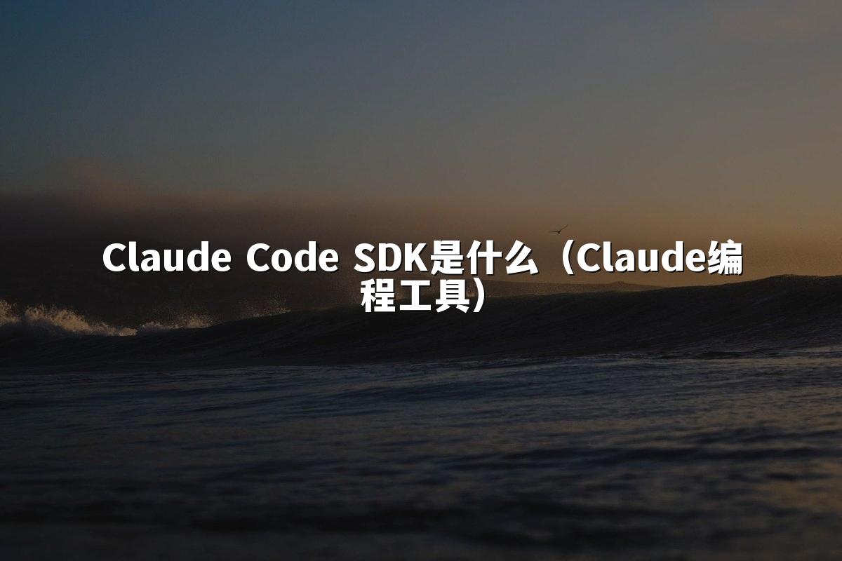 Claude Code SDK是什么（Claude编程工具）