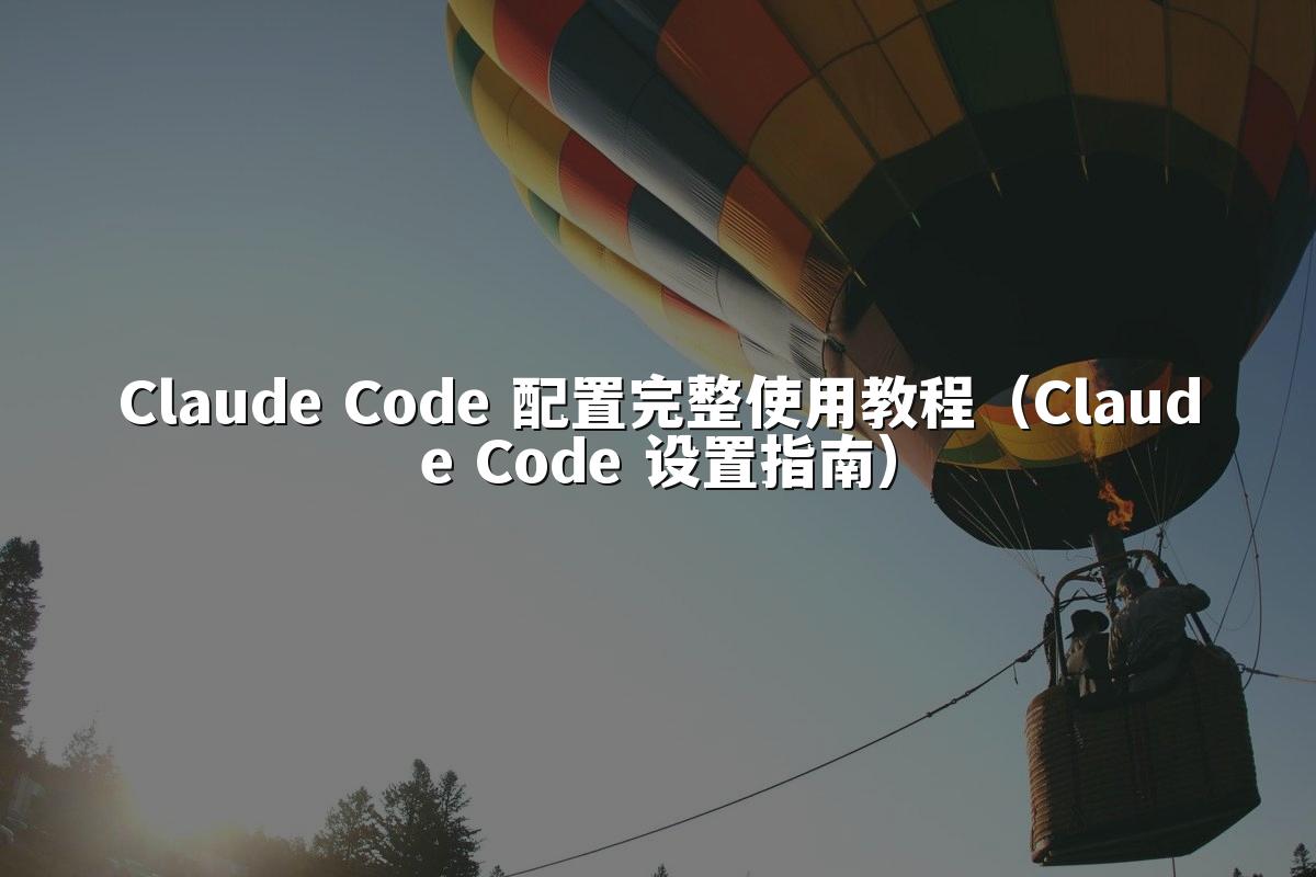 Claude Code 配置完整使用教程（Claude Code 设置指南）