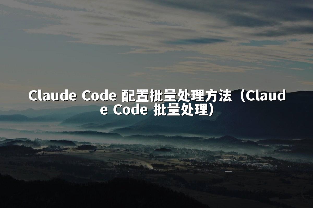 Claude Code 配置批量处理方法（Claude Code 批量处理）