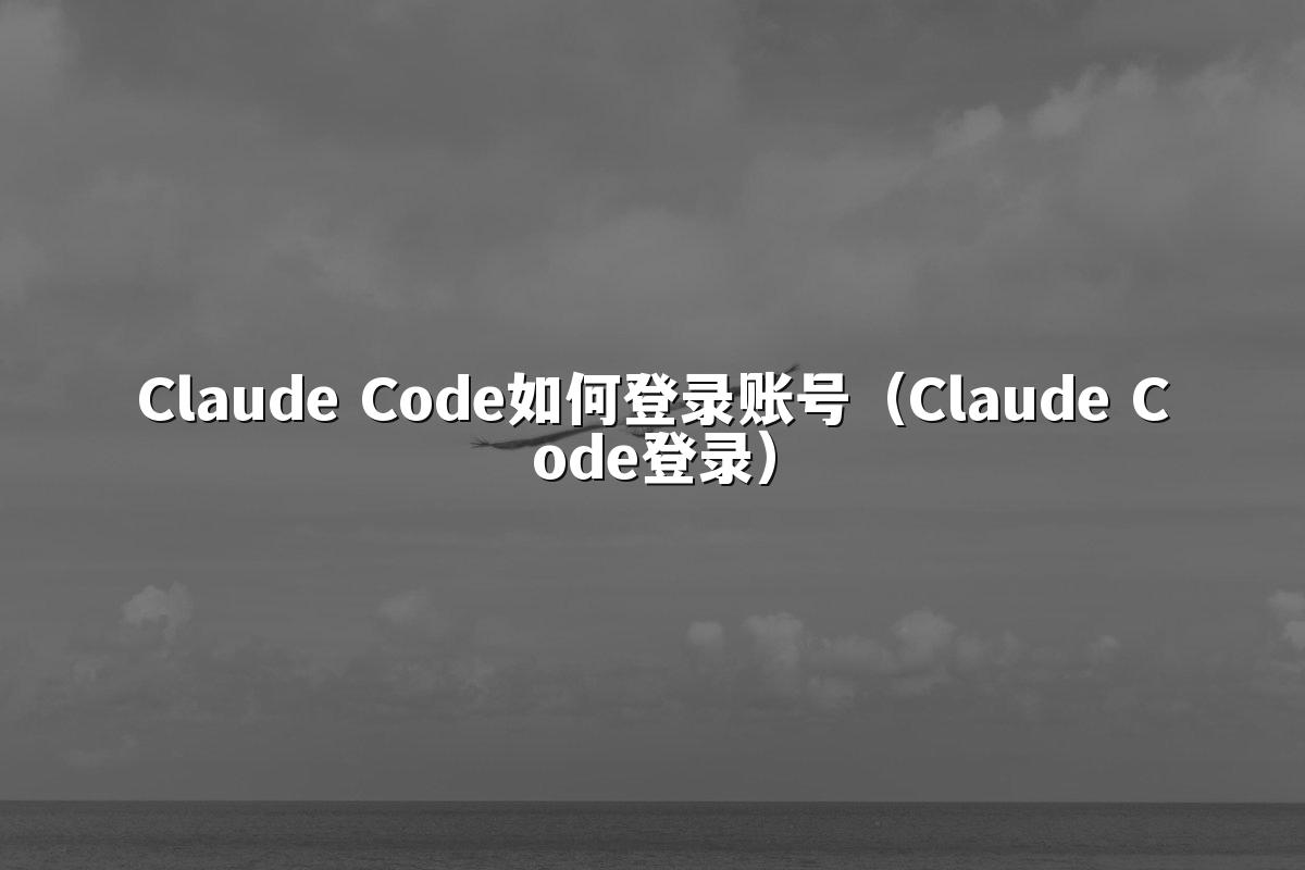 Claude Code如何登录账号(Claude Code登录)