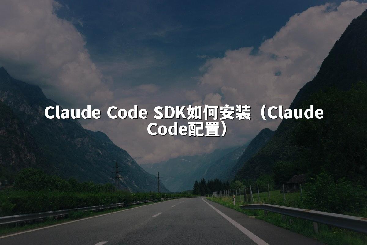 Claude Code SDK如何安装（Claude Code配置）