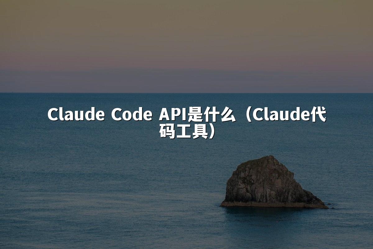 Claude Code API是什么（Claude代码工具）