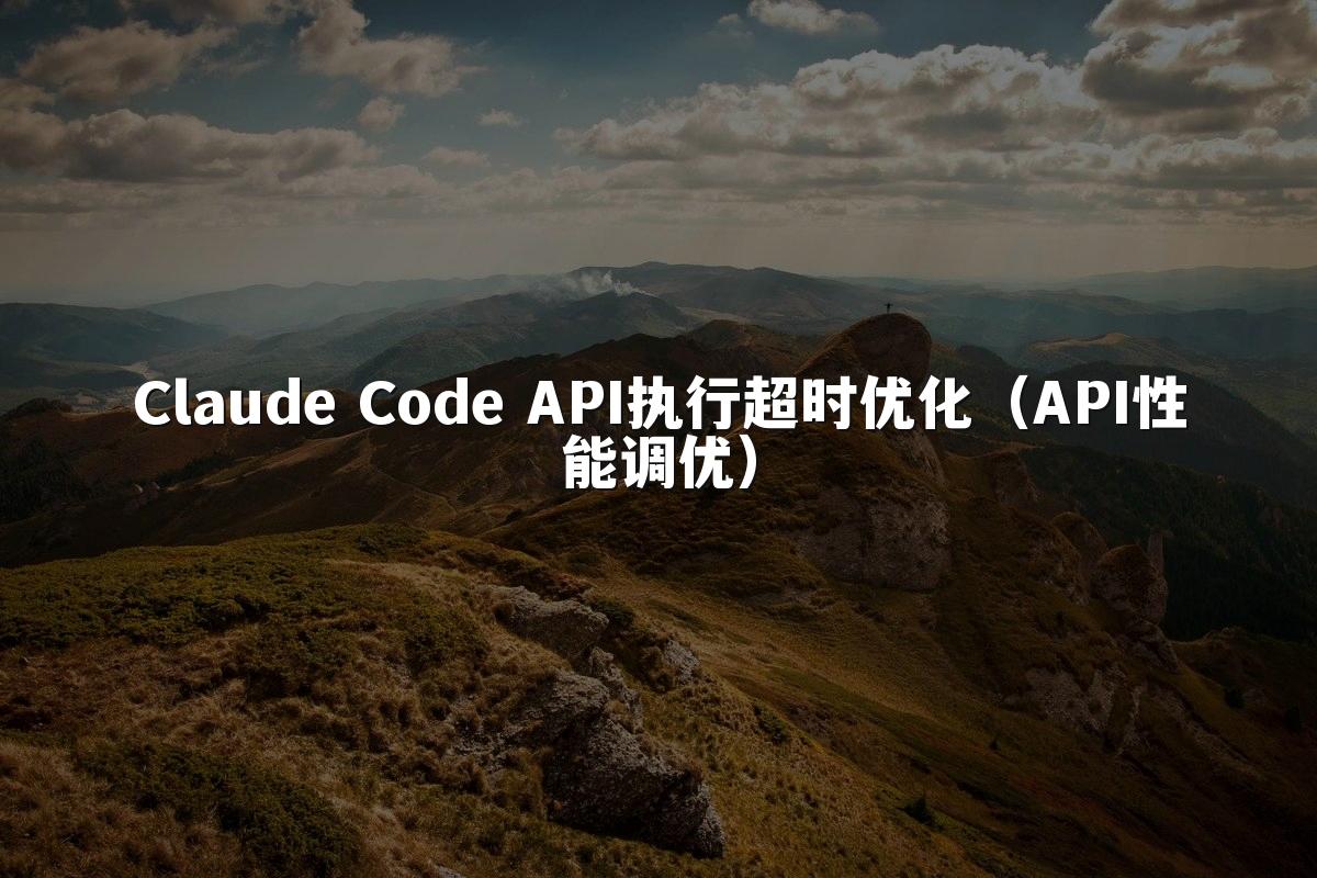 Claude Code API执行超时优化（API性能调优）
