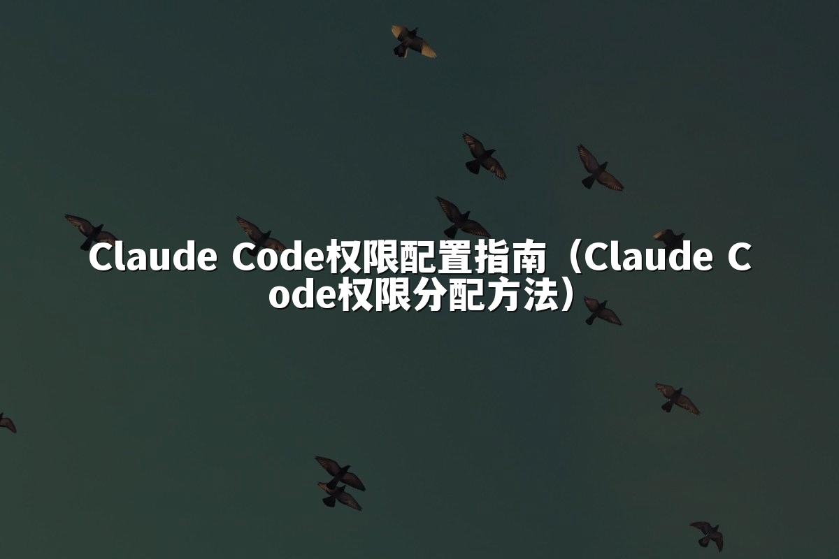Claude Code权限配置指南（Claude Code权限分配方法）