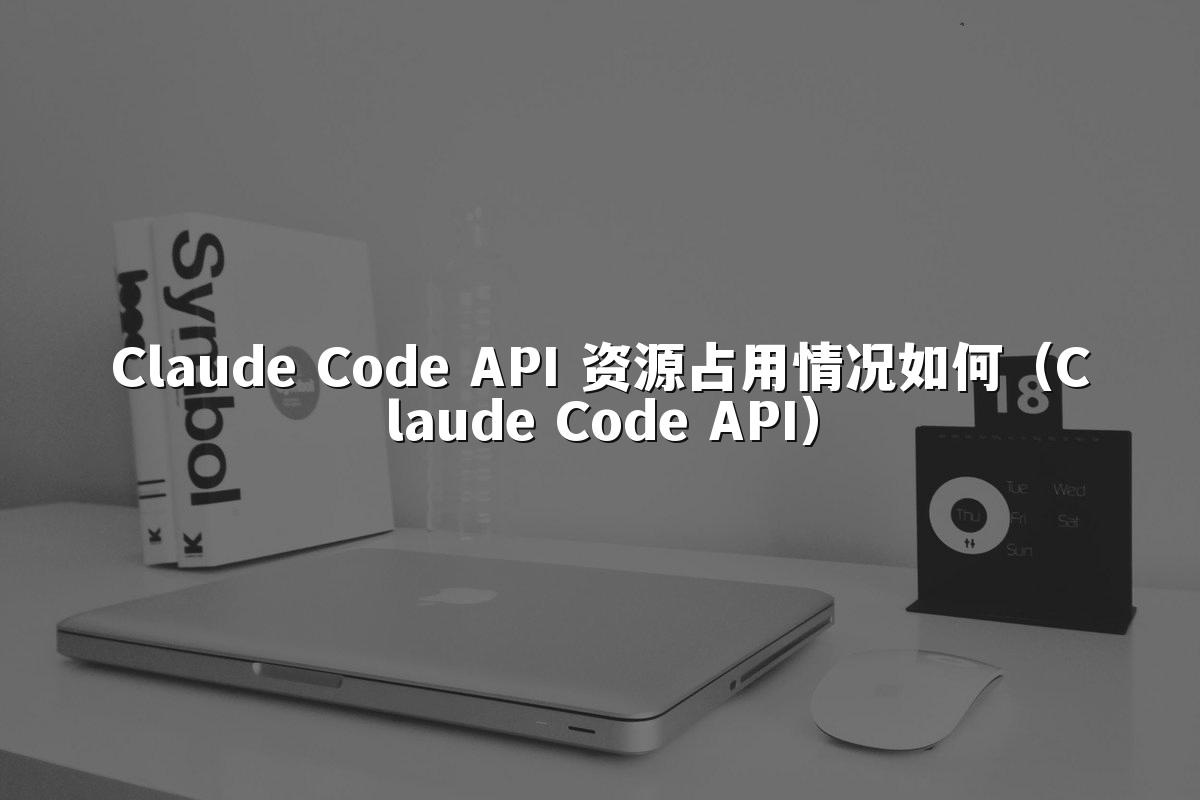 Claude Code API 资源占用情况如何（Claude Code API）